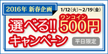 2016.01 選べる！500円（ワンコイン）キャンペーン